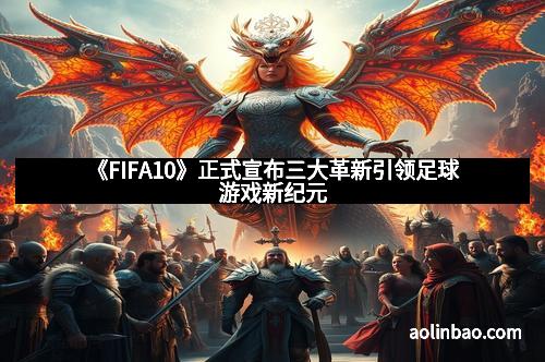 《FIFA10》正式宣布三大革新引领足球游戏新纪元